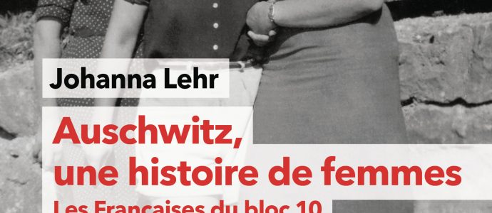 Johanna Lehr, " Auschwitz, une histoire de femmes - Les Françaises du bloc 10"